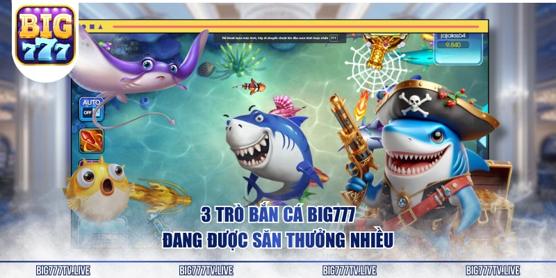 3 trò bắn cá BIG777 đang được săn thưởng nhiều