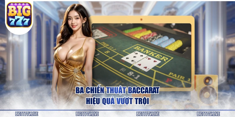 Ba chiến thuật Baccarat hiệu quả vượt trội