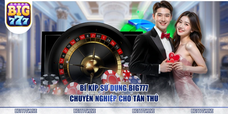 Bí kíp sử dụng BIG777 chuyên nghiệp cho tân thủ