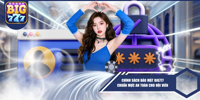Chính Sách Bảo Mật BIG777 Chuẩn Mực An Toàn Cho Hội Viên