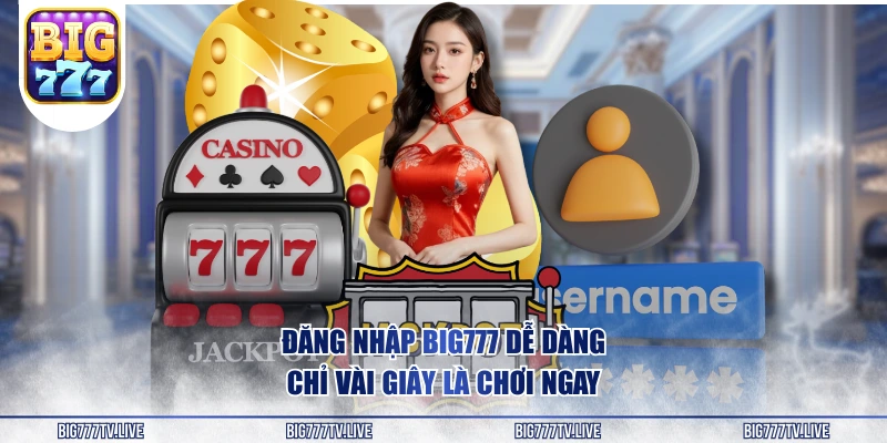 Đăng nhập Big777 dễ dàng chỉ vài giây là chơi ngay
