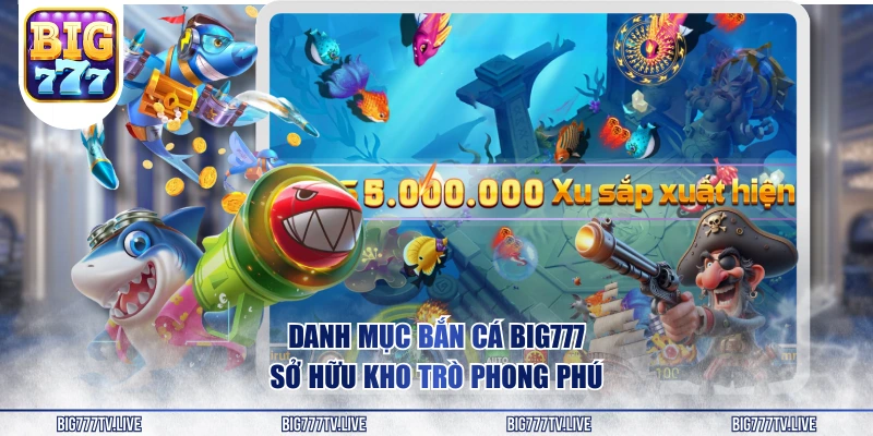 Danh mục bắn cá BIG777 sở hữu kho trò phong phú