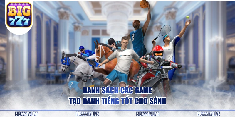 Danh sách các game tạo danh tiếng tốt cho sảnh 