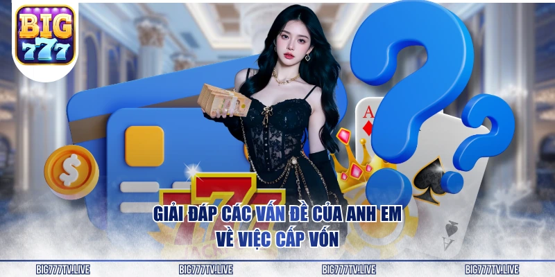 Giải đáp các vấn đề của anh em về việc cấp vốn 