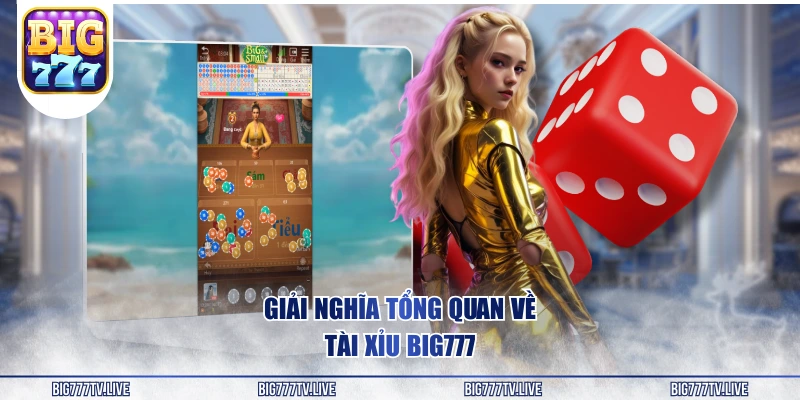 Giải nghĩa tổng quan về Tài Xỉu BIG777