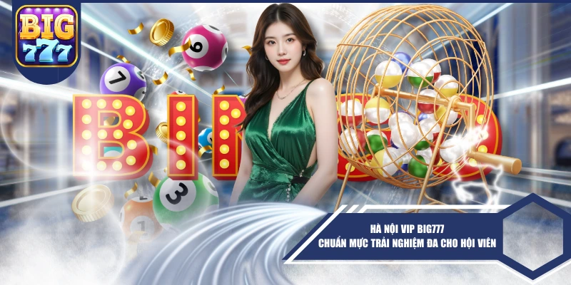 Hà Nội Vip BIG777 Chuẩn Mực Trải Nghiệm đa Cho Hội Viên