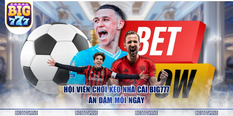 Hội viên chơi kèo nhà cái BIG777 ăn đậm mỗi ngày