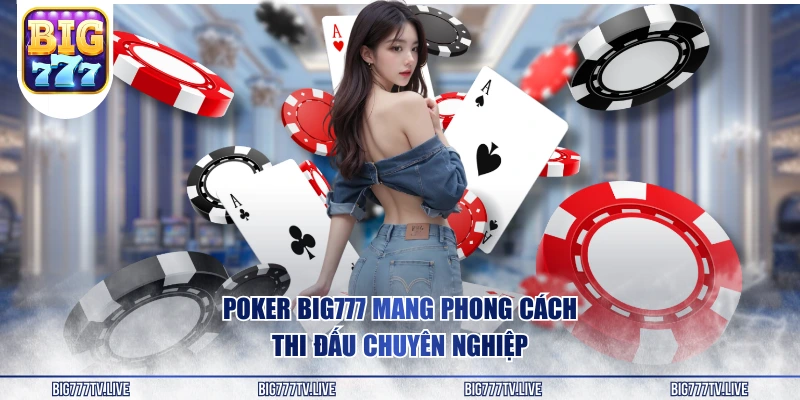 Poker BIG777 mang phong cách thi đấu chuyên nghiệp