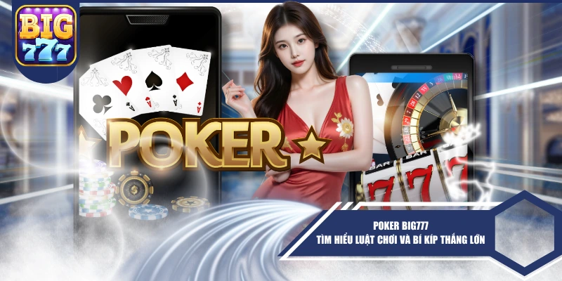 Poker BIG777 - Tìm Hiểu Luật Chơi Và Bí Kíp Thắng Lớn