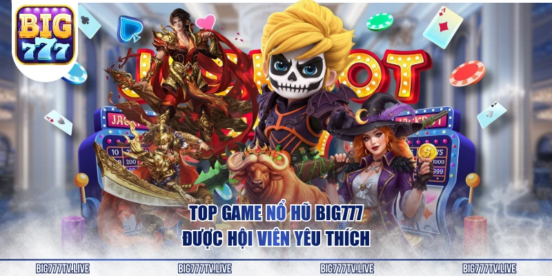 Top game nổ hũ BIG777 được hội viên yêu thích